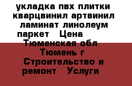 укладка пвх плитки кварцвинил артвинил ламинат линолеум паркет › Цена ­ 100 - Тюменская обл., Тюмень г. Строительство и ремонт » Услуги   